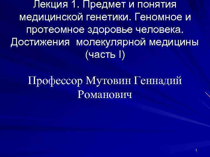 Лекция 1. Предмет и понятия медицинской генетики. Геномное и протеомное здоровье человека. Достижения молекулярной