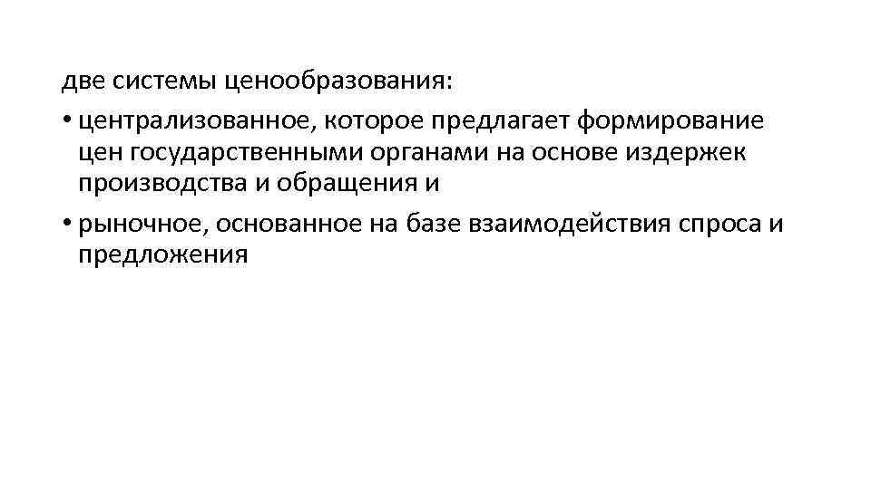 две системы ценообразования: • централизованное, которое предлагает формирование цен государственными органами на основе издержек
