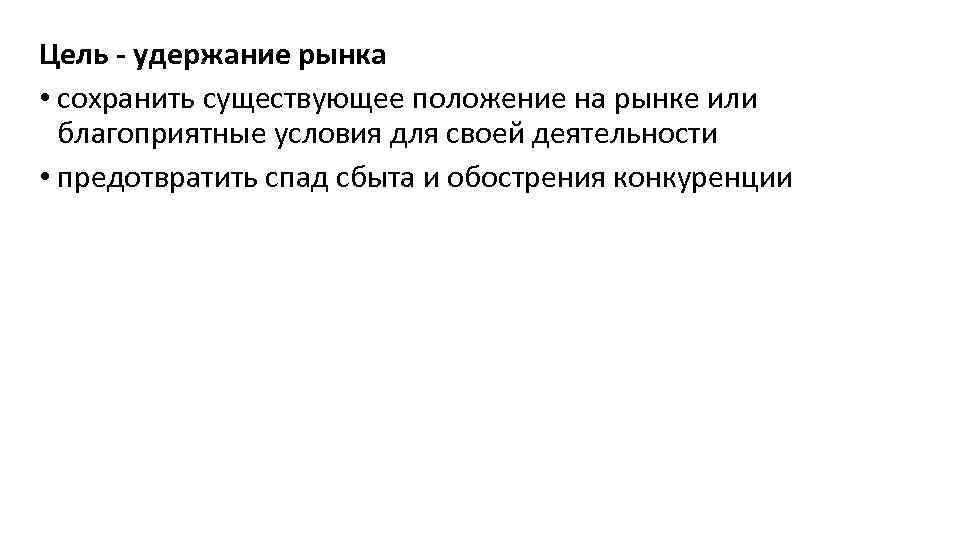 Цель - удержание рынка • сохранить существующее положение на рынке или благоприятные условия для