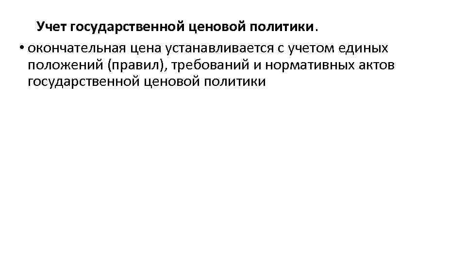 Учет государственной ценовой политики. • окончательная цена устанавливается с учетом единых положений (правил), требований