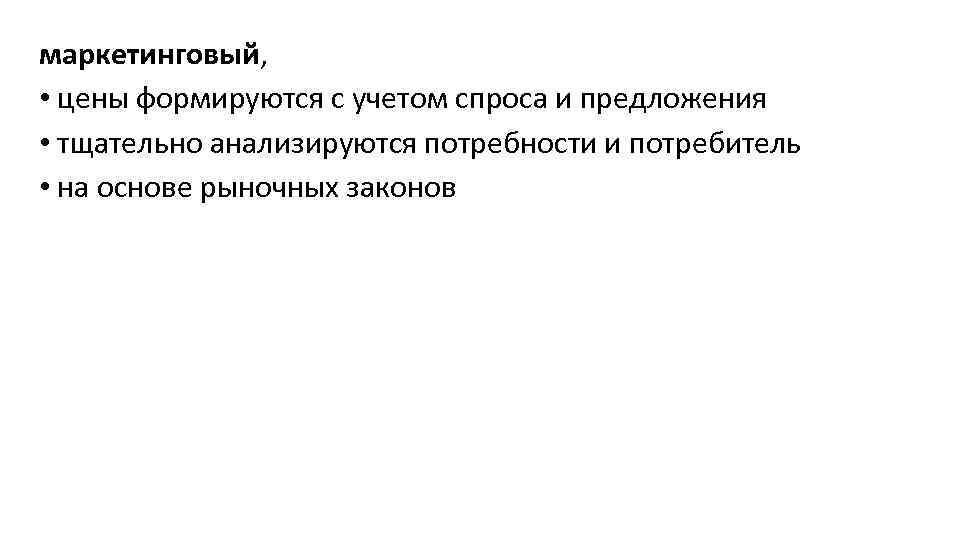 маркетинговый, • цены формируются с учетом спроса и предложения • тщательно анализируются потребности и