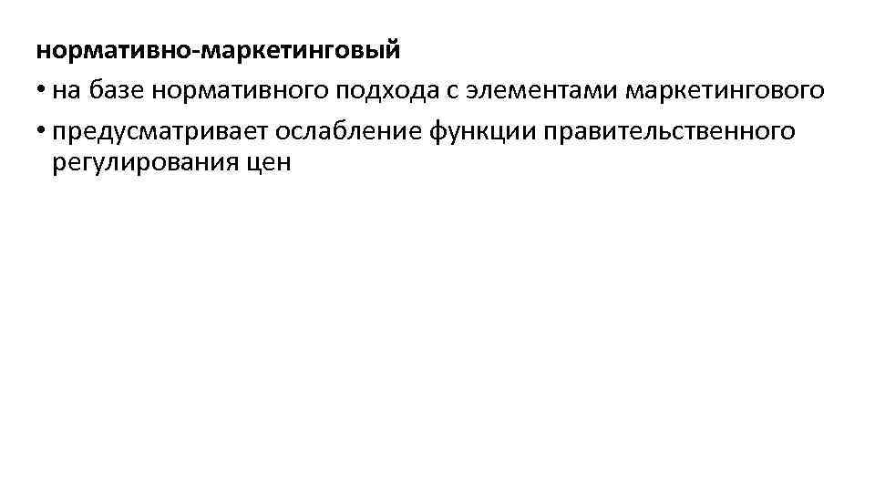 нормативно-маркетинговый • на базе нормативного подхода с элементами маркетингового • предусматривает ослабление функции правительственного