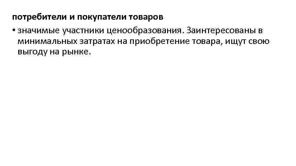 потребители и покупатели товаров • значимые участники ценообразования. Заинтересованы в минимальных затратах на приобретение