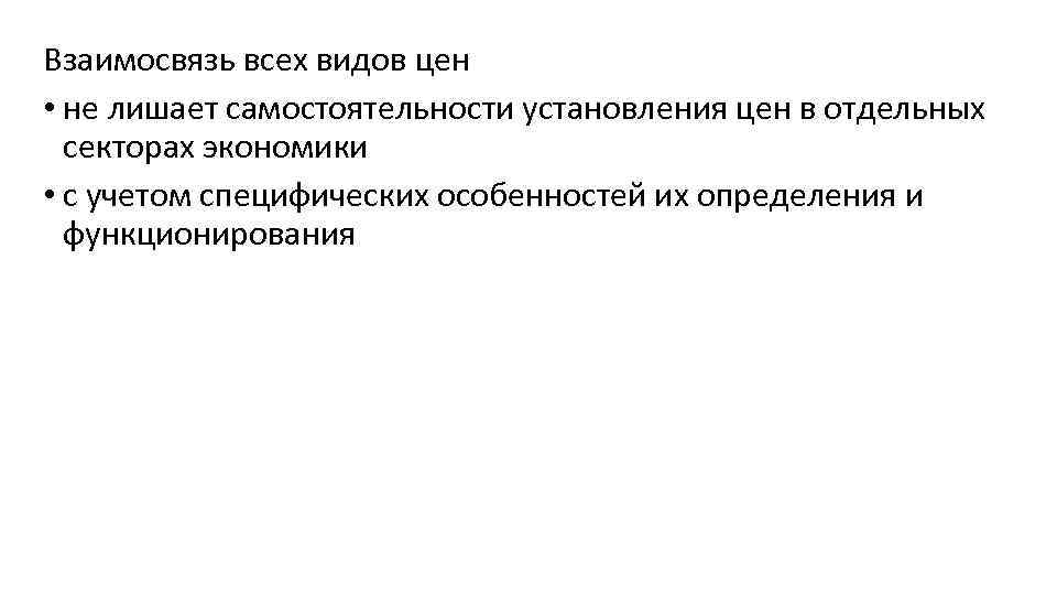 Взаимосвязь всех видов цен • не лишает самостоятельности установления цен в отдельных секторах экономики