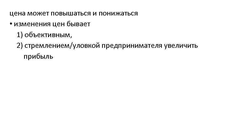 цена может повышаться и понижаться • изменения цен бывает 1) объективным, 2) стремлением/уловкой предпринимателя