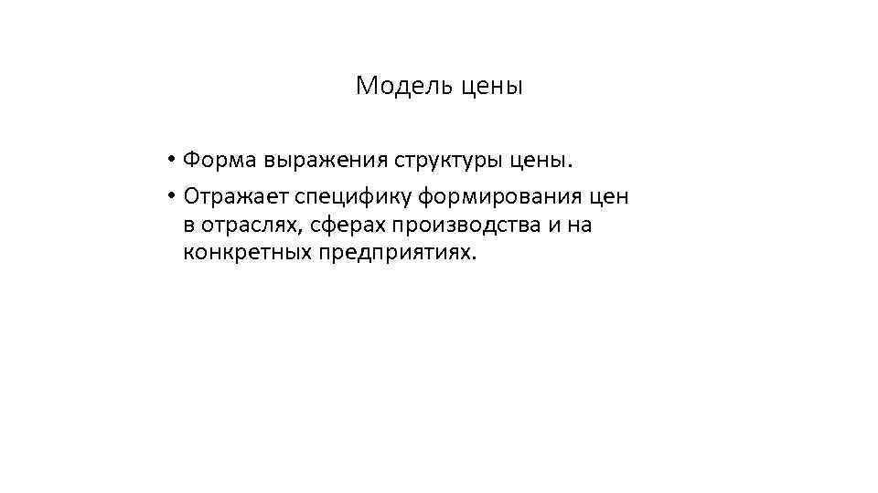 Модель цены • Форма выражения структуры цены. • Отражает специфику формирования цен в отраслях,