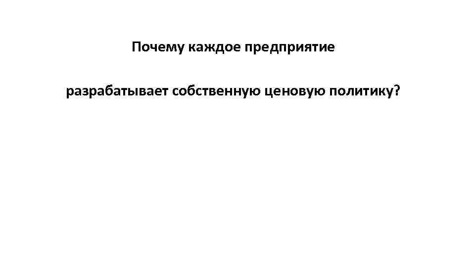 Почему каждое предприятие разрабатывает собственную ценовую политику? 