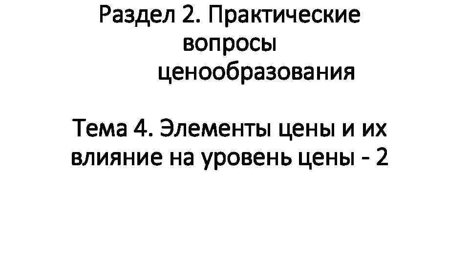 Раздел 2. Практические вопросы ценообразования Тема 4. Элементы цены и их влияние на уровень