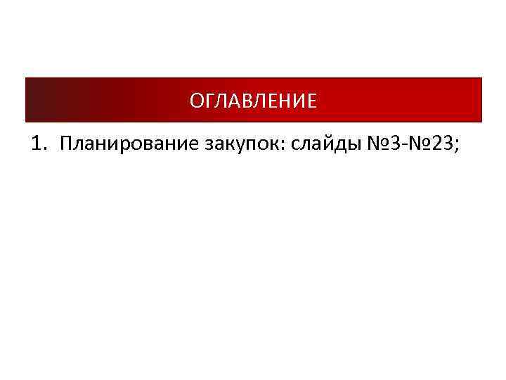 ОГЛАВЛЕНИЕ 1. Планирование закупок: слайды № 3 -№ 23; 