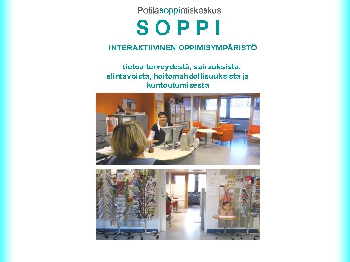 Potilasoppimiskeskus Potila SOPPI INTERAKTIIVINEN OPPIMISYMPÄRISTÖ tietoa terveydestä, sairauksista, elintavoista, hoitomahdollisuuksista ja kuntoutumisesta 