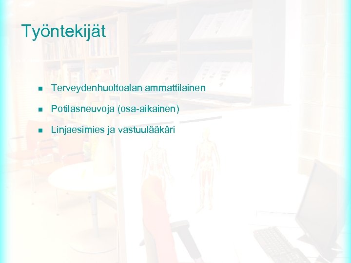Työntekijät n Terveydenhuoltoalan ammattilainen n Potilasneuvoja (osa-aikainen) n Linjaesimies ja vastuulääkäri 
