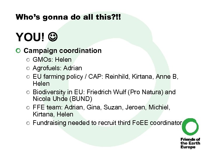 Who’s gonna do all this? !! YOU! Campaign coordination GMOs: Helen Agrofuels: Adrian EU