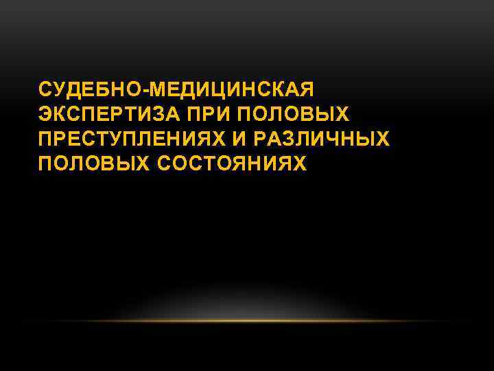 СУДЕБНО-МЕДИЦИНСКАЯ ЭКСПЕРТИЗА ПРИ ПОЛОВЫХ ПРЕСТУПЛЕНИЯХ И РАЗЛИЧНЫХ ПОЛОВЫХ СОСТОЯНИЯХ 