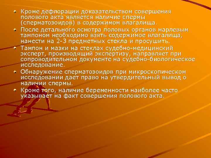 Кроме дефлорации доказательством совершения полового акта является наличие спермы (сперматозоидов) в содержимом влагалища. После