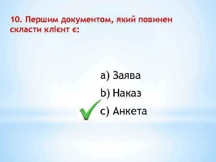 10. Першим документом, який повинен скласти клієнт є: a) Заява b) Наказ c) Анкета