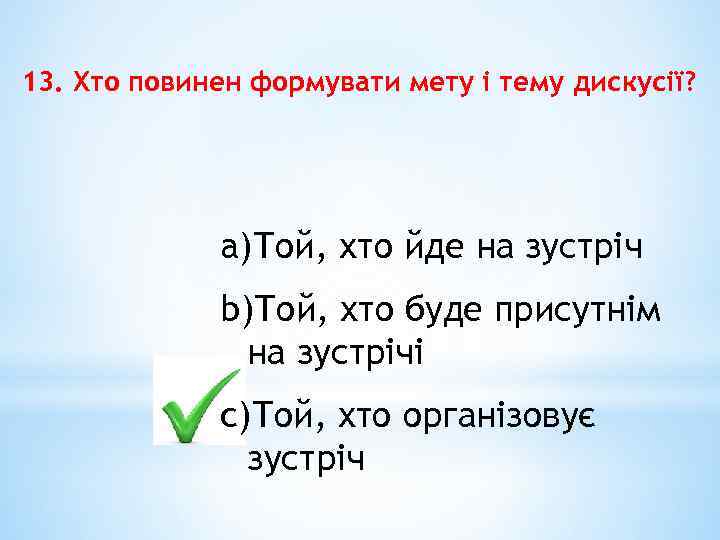 13. Хто повинен формувати мету і тему дискусії? a)Той, хто йде на зустріч b)Той,