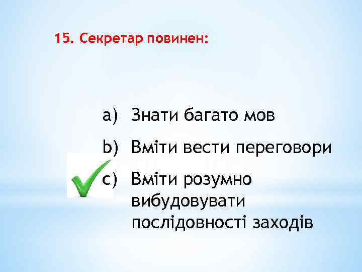 15. Секретар повинен: a) Знати багато мов b) Вміти вести переговори c) Вміти розумно