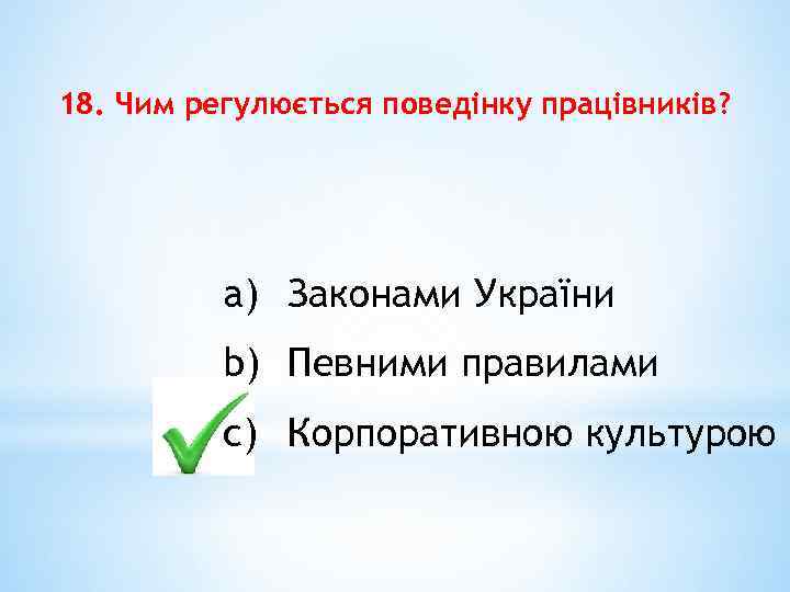 18. Чим регулюється поведінку працівників? a) Законами України b) Певними правилами c) Корпоративною культурою