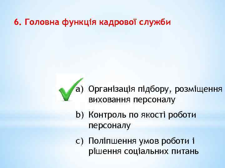 6. Головна функція кадрової служби a) Організація підбору, розміщення виховання персоналу b) Контроль по