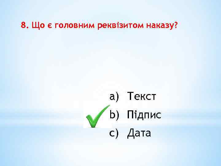 8. Що є головним реквізитом наказу? a) Текст b) Підпис c) Дата 