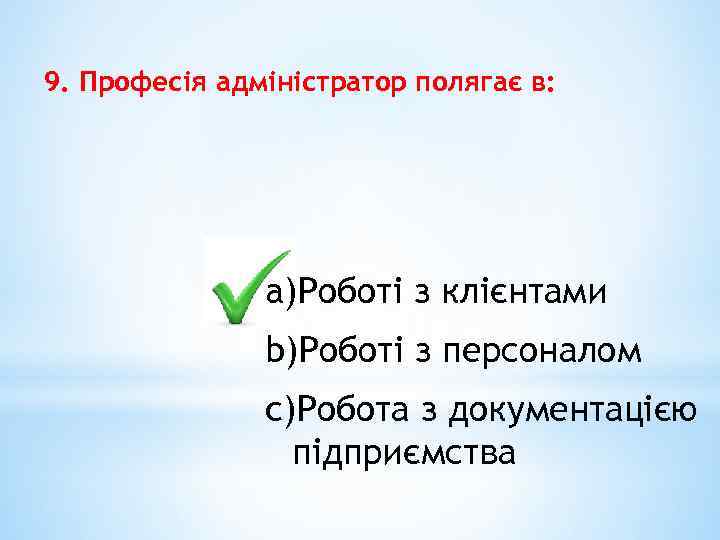 9. Професія адміністратор полягає в: a)Роботі з клієнтами b)Роботі з персоналом c)Робота з документацією