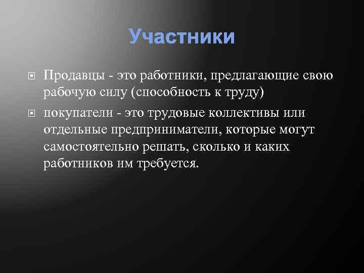 Участники Продавцы - это работники, предлагающие свою рабочую силу (способность к труду) покупатели -