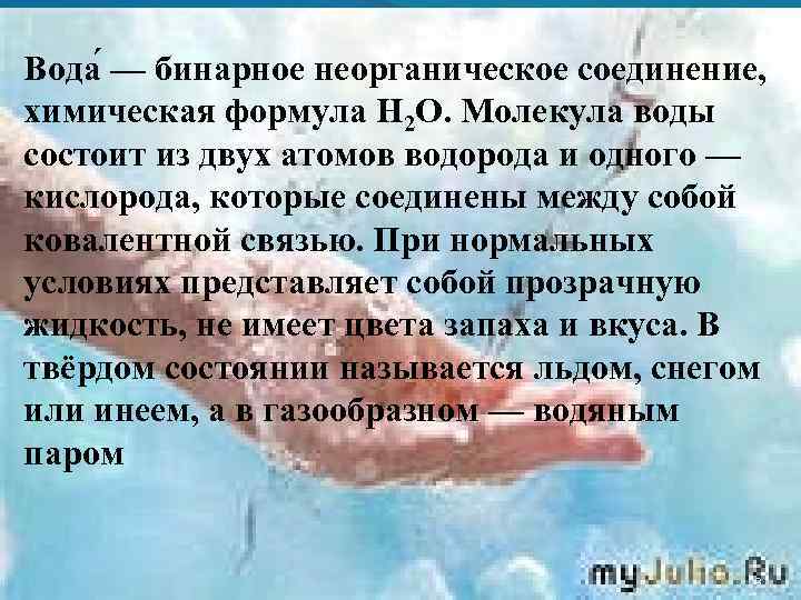  Вода — бинарное неорганическое соединение, . химическая формула Н 2 O. Молекула воды