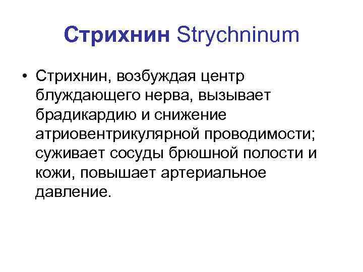 Стрихнин Strychninum • Стрихнин, возбуждая центр блуждающего нерва, вызывает брадикардию и снижение атриовентрикулярной проводимости;