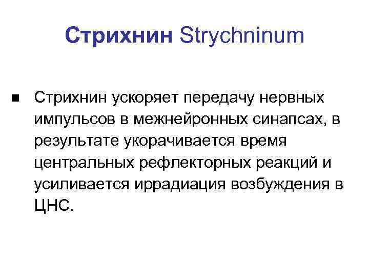 Стрихнин Strychninum n Стрихнин ускоряет передачу нервных импульсов в межнейронных синапсах, в результате укорачивается