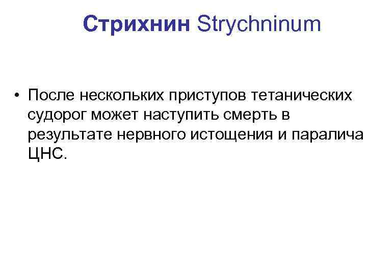 Стрихнин Strychninum • После нескольких приступов тетанических судорог может наступить смерть в результате нервного