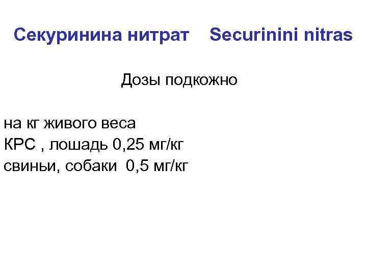 Секуринина нитрат Securinini nitras Дозы подкожно на кг живого веса КРС , лошадь 0,