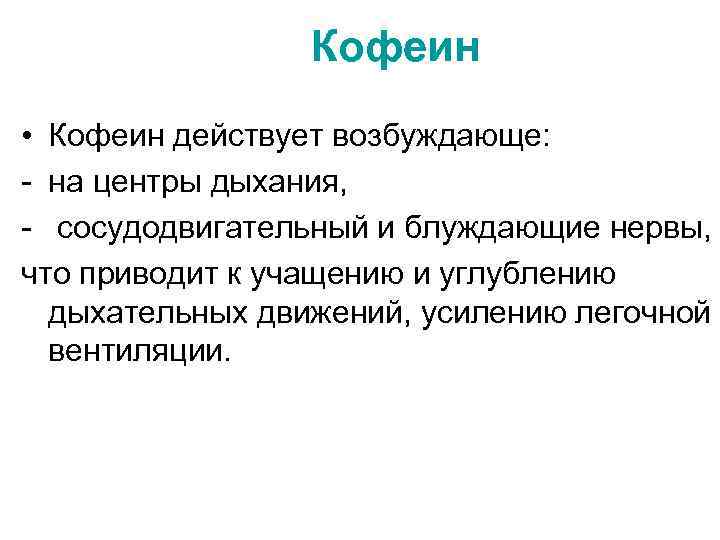 Кофеин • Кофеин действует возбуждающе: - на центры дыхания, - сосудодвигательный и блуждающие нервы,