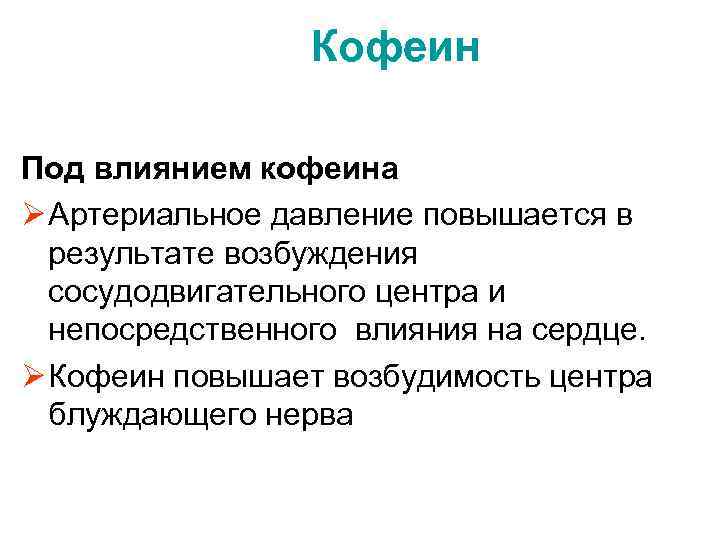 Кофеин Под влиянием кофеина Ø Артериальное давление повышается в результате возбуждения сосудодвигательного центра и