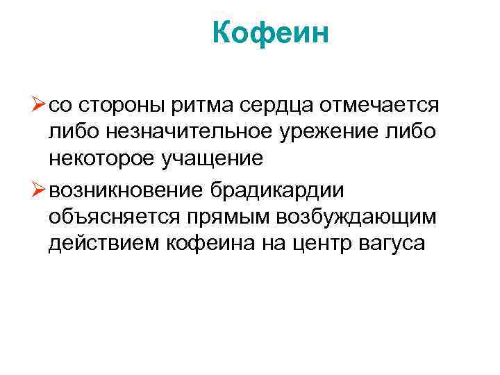 Кофеин Ø со стороны ритма сердца отмечается либо незначительное урежение либо некоторое учащение Ø