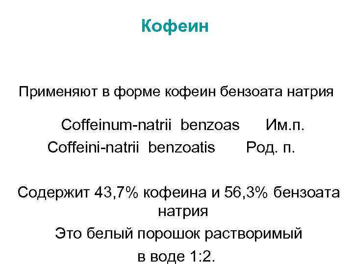 Кофеин Применяют в форме кофеин бензоата натрия Coffeinum-natrii benzoas Им. п. Coffeini-natrii benzoatis Род.