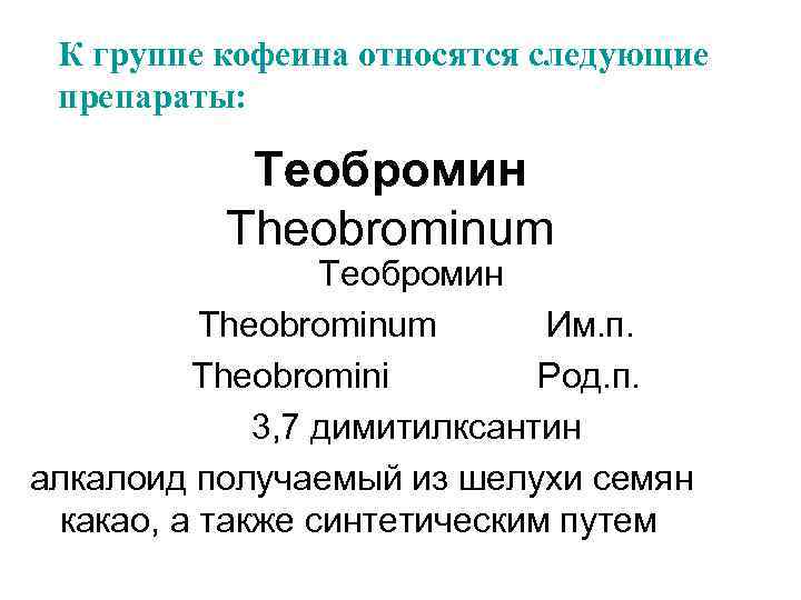 К группе кофеина относятся следующие препараты: Теобромин Theobrominum Им. п. Theobromini Род. п. 3,