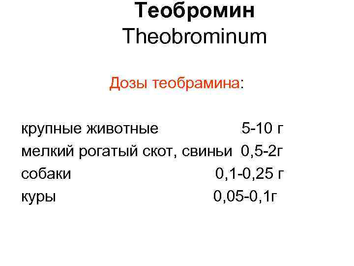 Теобромин Theobrominum Дозы теобрамина: крупные животные 5 -10 г мелкий рогатый скот, свиньи 0,