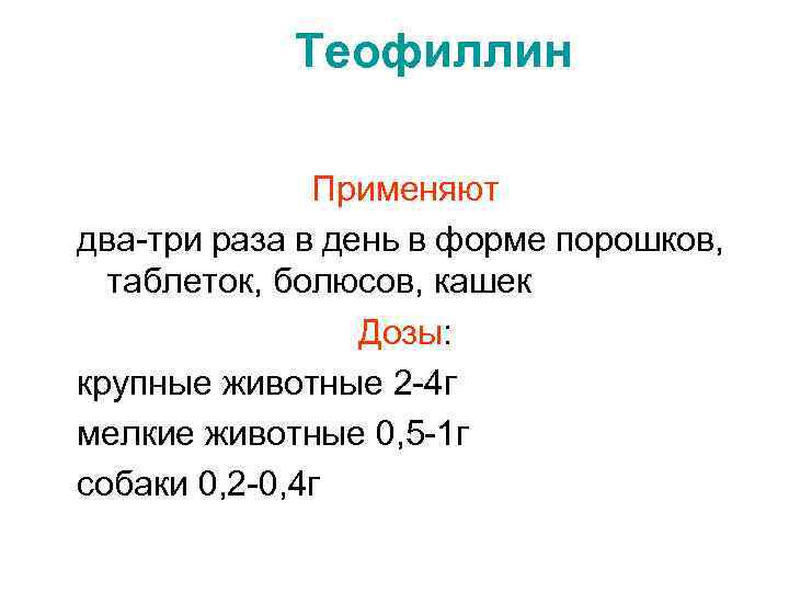 Теофиллин Применяют два-три раза в день в форме порошков, таблеток, болюсов, кашек Дозы: крупные