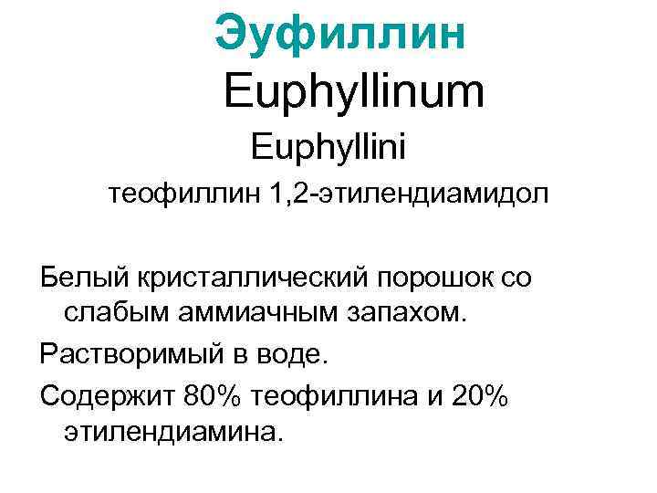 Эуфиллин Euphyllinum Euphyllini теофиллин 1, 2 -этилендиамидол Белый кристаллический порошок со слабым аммиачным запахом.