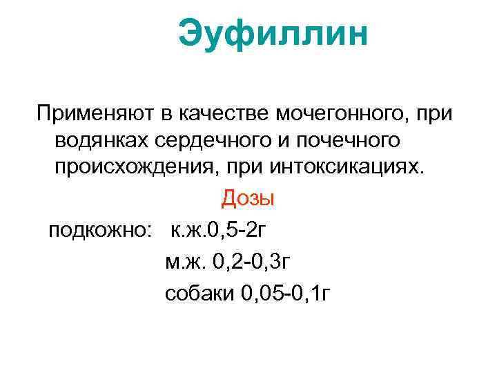 Эуфиллин Применяют в качестве мочегонного, при водянках сердечного и почечного происхождения, при интоксикациях. Дозы