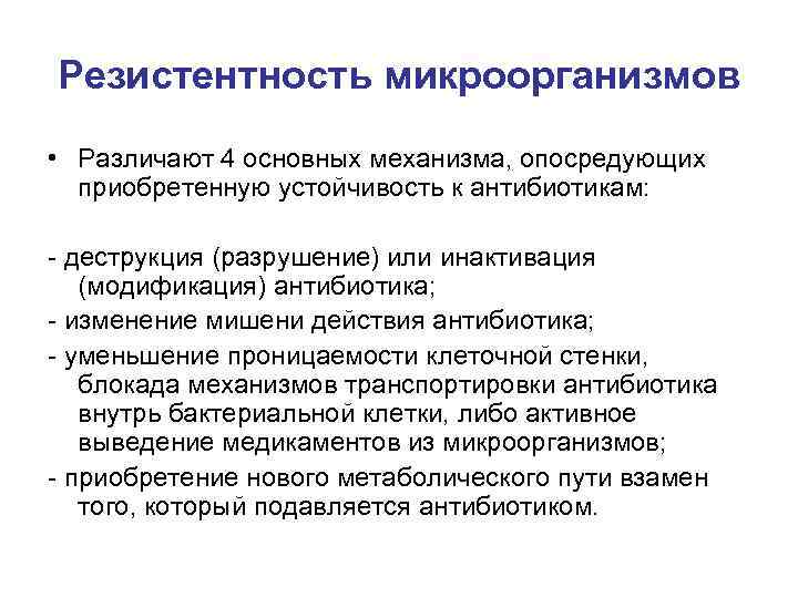 Резистентность микроорганизмов • Различают 4 основных механизма, опосредующих приобретенную устойчивость к антибиотикам: - деструкция