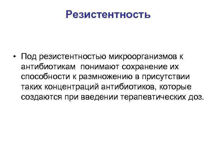 Резистентность • Под резистентностью микроорганизмов к антибиотикам понимают сохранение их способности к размножению в