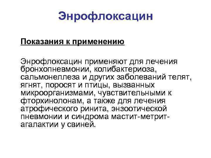 Энрофлоксацин Показания к применению Энрофлоксацин применяют для лечения бронхопневмонии, колибактериоза, сальмонеллеза и других заболеваний