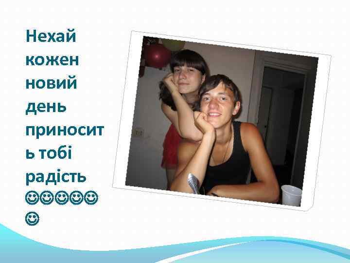 Нехай кожен новий день приносит ь тобі радість 