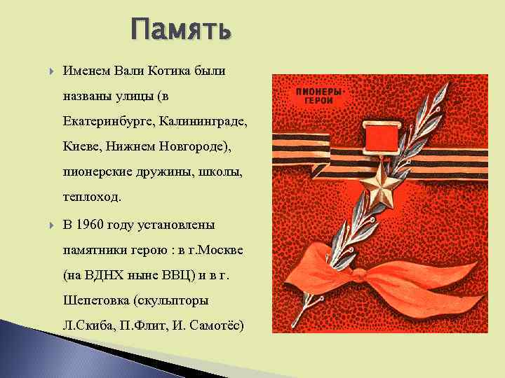 Память Именем Вали Котика были названы улицы (в Екатеринбурге, Калининграде, Киеве, Нижнем Новгороде), пионерские
