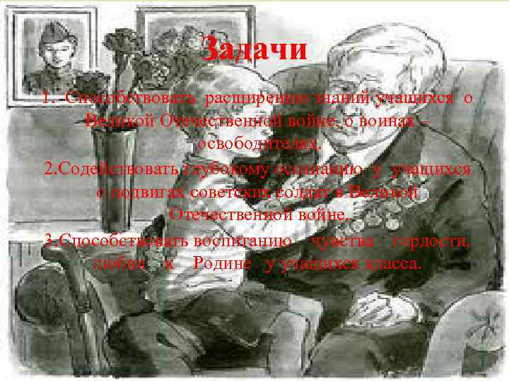 Задачи 1. Способствовать расширению знаний учащихся о Великой Отечественной войне, о воинах – освободителях.