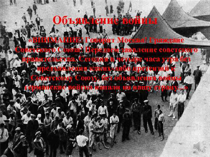 Объявление войны «ВНИМАНИЕ! Говорит Москва! Граждане Советского Союза! Передаем заявление советского правительства. Сегодня в