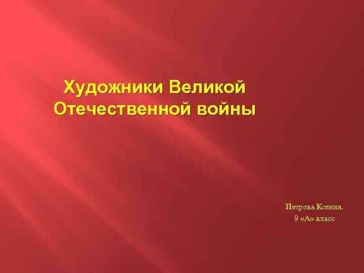 Художники Великой Отечественной войны Петрова Ксения. 9 «А» класс 