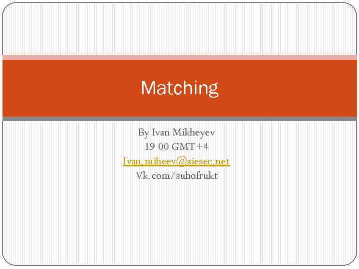 Matching By Ivan Mikheyev 19 00 GMT+4 Ivan. miheev@aiesec. net Vk. com/suhofrukt 