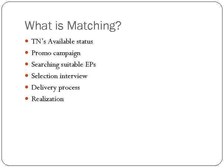 What is Matching? TN’s Available status Promo campaign Searching suitable EPs Selection interview Delivery